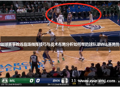 篮球赛事教练临场指挥技巧与战术布局分析如何帮助球队逆转比赛局势 篮球赛事教练临场指挥技巧与战术布局分析如何帮助球队逆转比赛局势