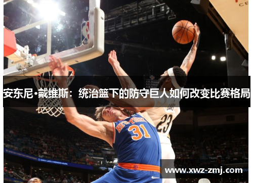 安东尼·戴维斯：统治篮下的防守巨人如何改变比赛格局