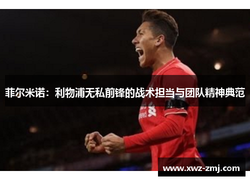 菲尔米诺:利物浦无私前锋的战术担当与团队精神典范 菲尔米诺:利物浦无私前锋的战术担当与团队精神典范