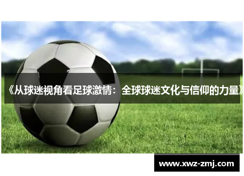 《从球迷视角看足球激情:全球球迷文化与信仰的力量》 《从球迷视角看足球激情:全球球迷文化与信仰的力量》