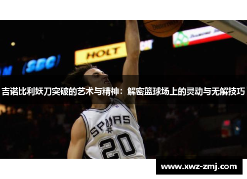 吉诺比利妖刀突破的艺术与精神:解密篮球场上的灵动与无解技巧 吉诺比利妖刀突破的艺术与精神:解密篮球场上的灵动与无解技巧
