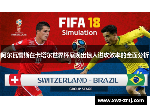 阿尔瓦雷斯在卡塔尔世界杯展现出惊人进攻效率的全面分析 阿尔瓦雷斯在卡塔尔世界杯展现出惊人进攻效率的全面分析