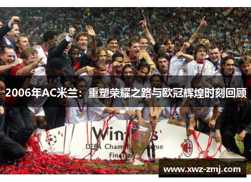 2006年AC米兰:重塑荣耀之路与欧冠辉煌时刻回顾 2006年AC米兰:重塑荣耀之路与欧冠辉煌时刻回顾