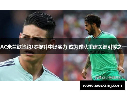 AC米兰欲签约J罗提升中场实力 成为球队重建关键引援之一 AC米兰欲签约J罗提升中场实力 成为球队重建关键引援之一