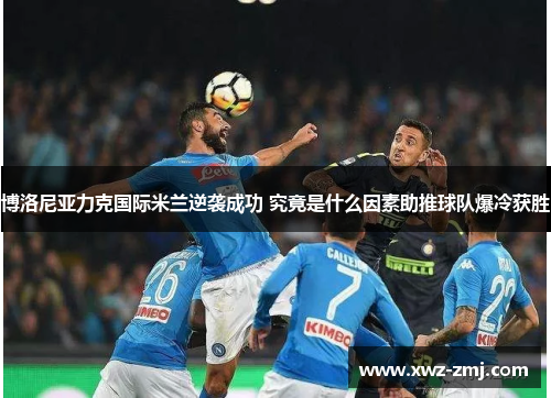 博洛尼亚力克国际米兰逆袭成功 究竟是什么因素助推球队爆冷获胜
