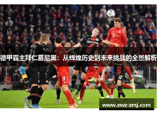 德甲霸主拜仁慕尼黑：从辉煌历史到未来挑战的全景解析