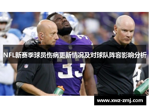 NFL新赛季球员伤病更新情况及对球队阵容影响分析 NFL新赛季球员伤病更新情况及对球队阵容影响分析