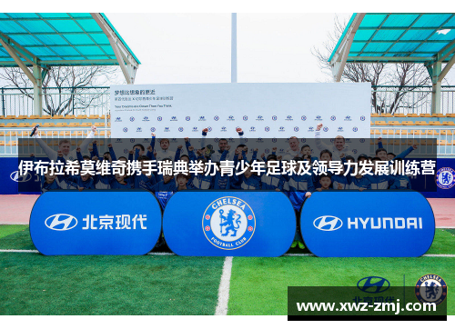 伊布拉希莫维奇携手瑞典举办青少年足球及领导力发展训练营 伊布拉希莫维奇携手瑞典举办青少年足球及领导力发展训练营