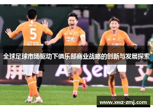 全球足球市场驱动下俱乐部商业战略的创新与发展探索
