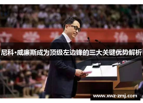 尼科·威廉斯成为顶级左边锋的三大关键优势解析