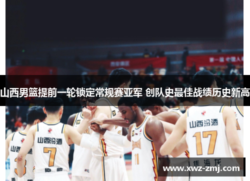 山西男篮提前一轮锁定常规赛亚军 创队史最佳战绩历史新高 山西男篮提前一轮锁定常规赛亚军 创队史最佳战绩历史新高