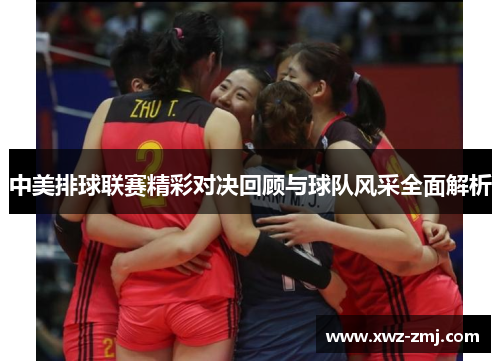 中美排球联赛精彩对决回顾与球队风采全面解析 中美排球联赛精彩对决回顾与球队风采全面解析