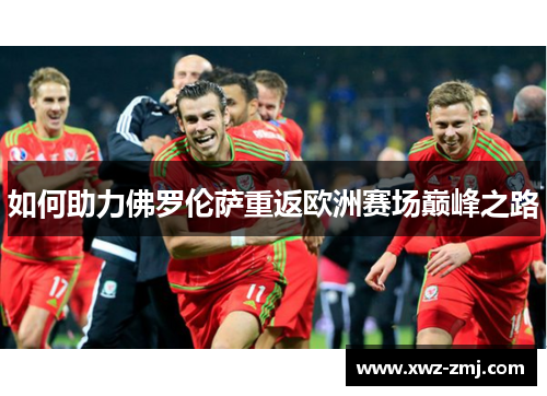 如何助力佛罗伦萨重返欧洲赛场巅峰之路 如何助力佛罗伦萨重返欧洲赛场巅峰之路