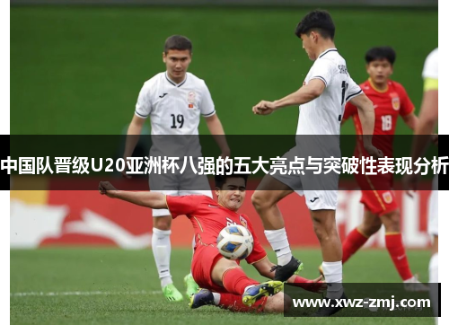 中国队晋级U20亚洲杯八强的五大亮点与突破性表现分析
