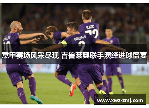 意甲赛场风采尽现 吉鲁莱奥联手演绎进球盛宴