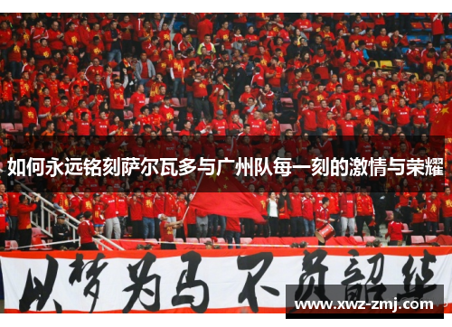 如何永远铭刻萨尔瓦多与广州队每一刻的激情与荣耀