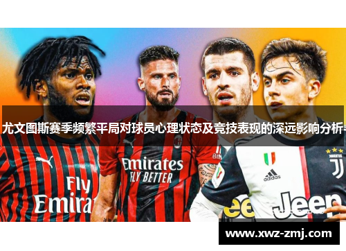 尤文图斯赛季频繁平局对球员心理状态及竞技表现的深远影响分析 尤文图斯赛季频繁平局对球员心理状态及竞技表现的深远影响分析