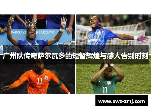 广州队传奇萨尔瓦多的短暂辉煌与感人告别时刻