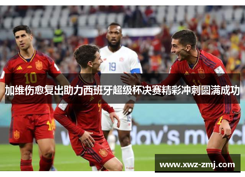 加维伤愈复出助力西班牙超级杯决赛精彩冲刺圆满成功