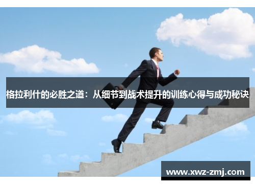 格拉利什的必胜之道:从细节到战术提升的训练心得与成功秘诀 格拉利什的必胜之道:从细节到战术提升的训练心得与成功秘诀