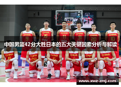 中国男篮42分大胜日本的五大关键因素分析与解读 中国男篮42分大胜日本的五大关键因素分析与解读