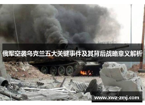 俄军空袭乌克兰五大关键事件及其背后战略意义解析