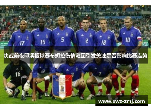 决战前夜印澳板球赛布姆拉伤情谜团引发关注是否影响比赛走势