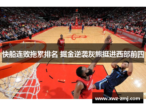 快船连败拖累排名 掘金逆袭灰熊挺进西部前四 快船连败拖累排名 掘金逆袭灰熊挺进西部前四