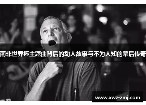 南非世界杯主题曲背后的动人故事与不为人知的幕后传奇