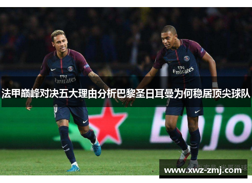法甲巅峰对决五大理由分析巴黎圣日耳曼为何稳居顶尖球队