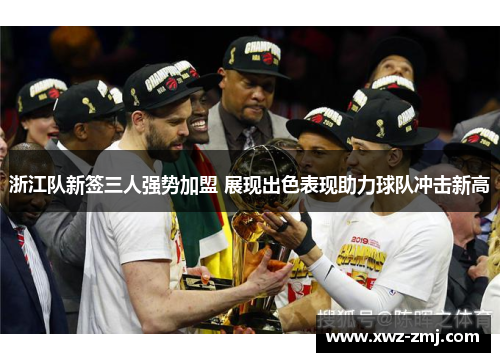 浙江队新签三人强势加盟 展现出色表现助力球队冲击新高 浙江队新签三人强势加盟 展现出色表现助力球队冲击新高