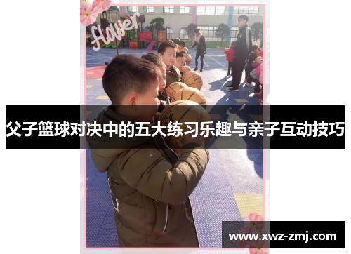 父子篮球对决中的五大练习乐趣与亲子互动技巧