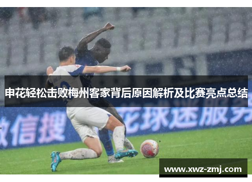 申花轻松击败梅州客家背后原因解析及比赛亮点总结 申花轻松击败梅州客家背后原因解析及比赛亮点总结