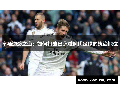 皇马逆袭之道：如何打破巴萨对现代足球的统治地位