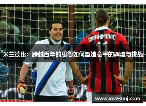 米兰德比：跨越百年的恩怨如何塑造意甲的辉煌与挑战