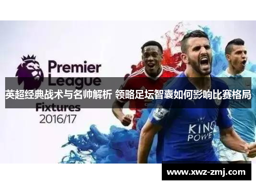 英超经典战术与名帅解析 领略足坛智囊如何影响比赛格局 英超经典战术与名帅解析 领略足坛智囊如何影响比赛格局