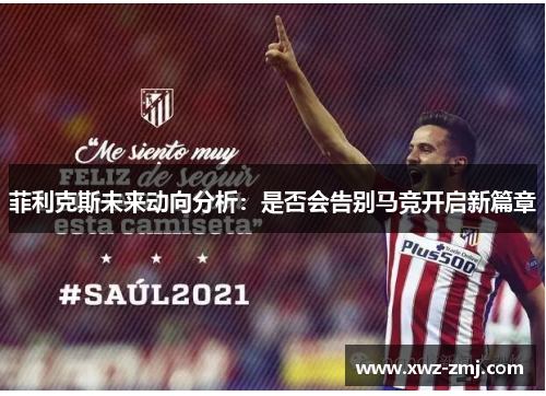 菲利克斯未来动向分析:是否会告别马竞开启新篇章 菲利克斯未来动向分析:是否会告别马竞开启新篇章