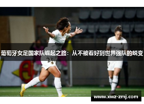 葡萄牙女足国家队崛起之路：从不被看好到世界强队的蜕变