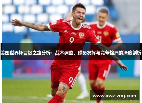 美国世界杯晋级之路分析：战术调整、球员发挥与竞争格局的深度剖析