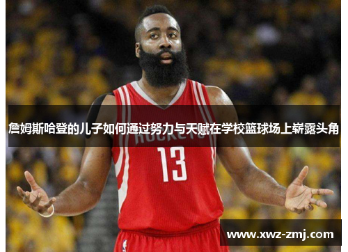 詹姆斯哈登的儿子如何通过努力与天赋在学校篮球场上崭露头角 詹姆斯哈登的儿子如何通过努力与天赋在学校篮球场上崭露头角