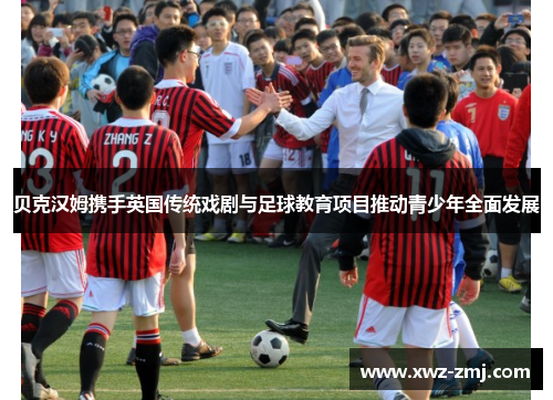 贝克汉姆携手英国传统戏剧与足球教育项目推动青少年全面发展 贝克汉姆携手英国传统戏剧与足球教育项目推动青少年全面发展