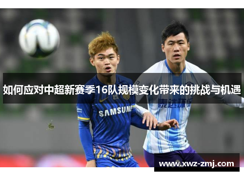 如何应对中超新赛季16队规模变化带来的挑战与机遇