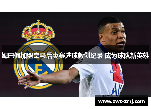 姆巴佩加盟皇马后决赛进球数创纪录 成为球队新英雄