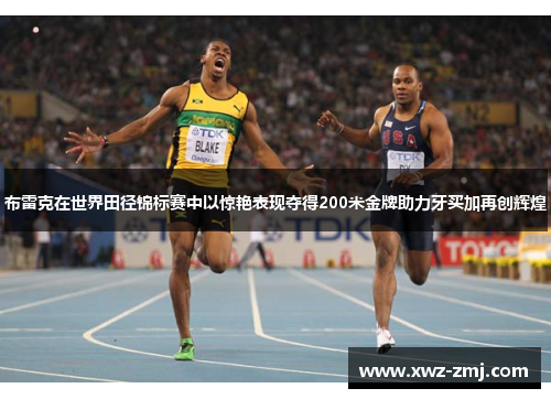 布雷克在世界田径锦标赛中以惊艳表现夺得200米金牌助力牙买加再创辉煌