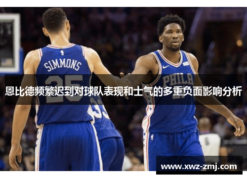 恩比德频繁迟到对球队表现和士气的多重负面影响分析