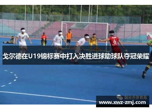 戈尔德在U19锦标赛中打入决胜进球助球队夺冠荣耀
