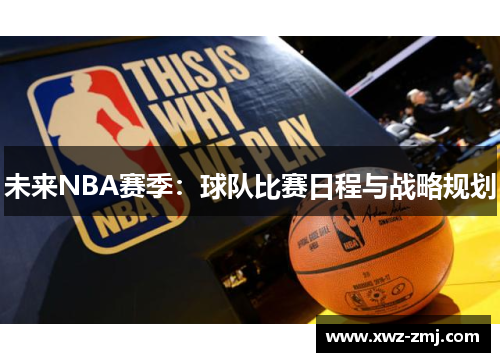 未来NBA赛季:球队比赛日程与战略规划 未来NBA赛季:球队比赛日程与战略规划