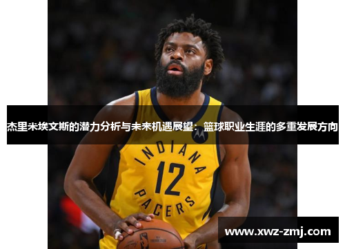 杰里米埃文斯的潜力分析与未来机遇展望：篮球职业生涯的多重发展方向
