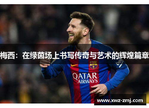 梅西：在绿茵场上书写传奇与艺术的辉煌篇章